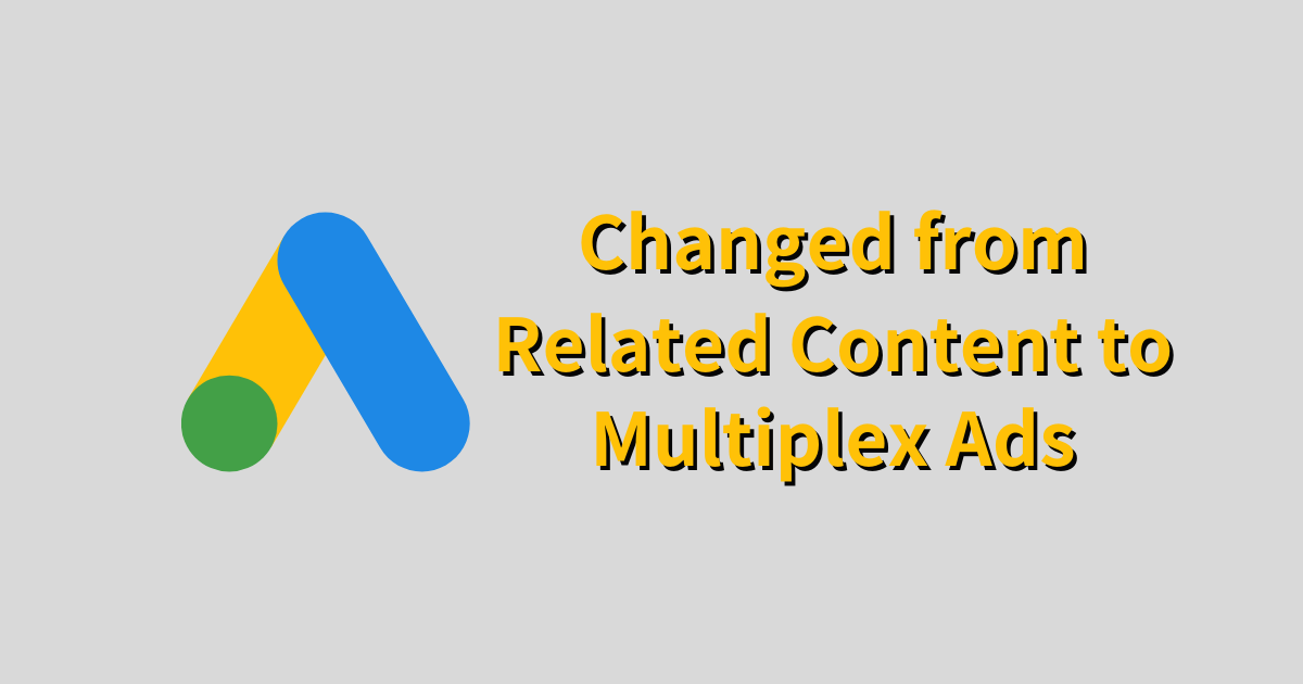 Google Adsは関連コンテンツを『Multiplex広告』に仕様変更
