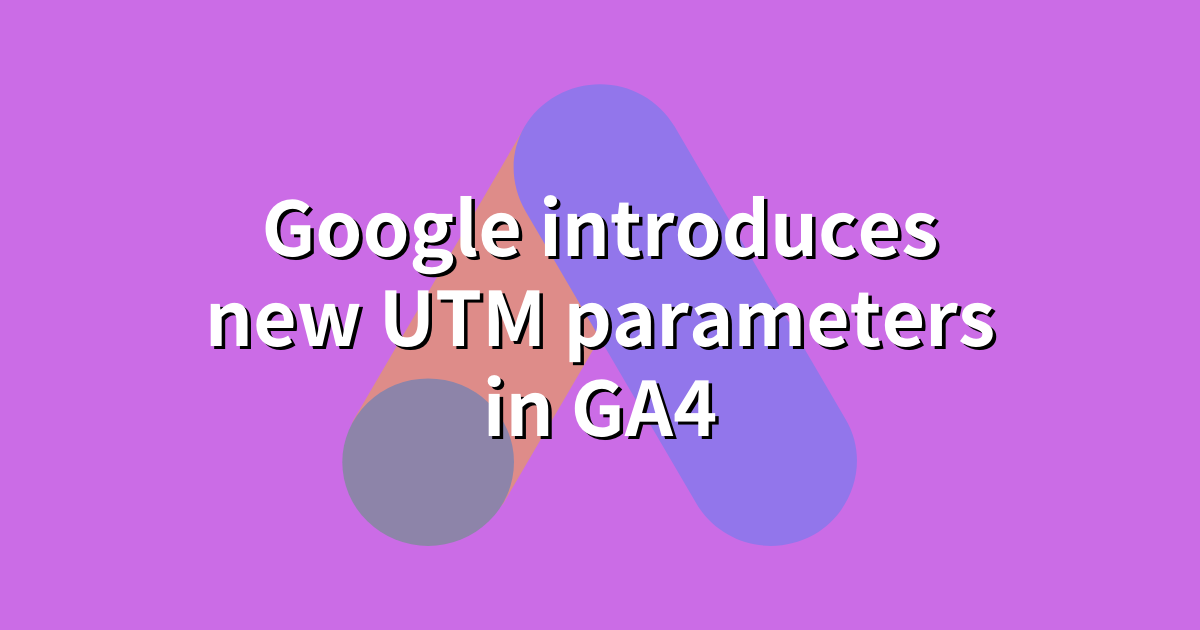 Googleは、新しいUTMパラメーターをGA４で導入