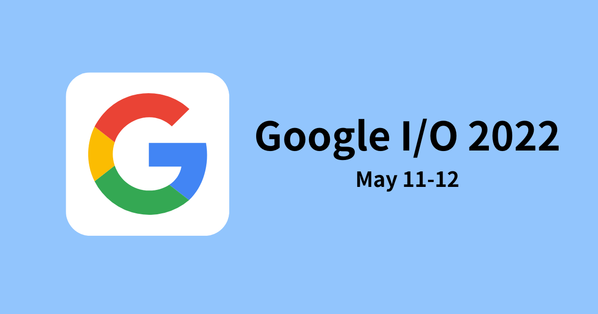 Google I/O 2022 が5月11〜12日にオンラインで開催！