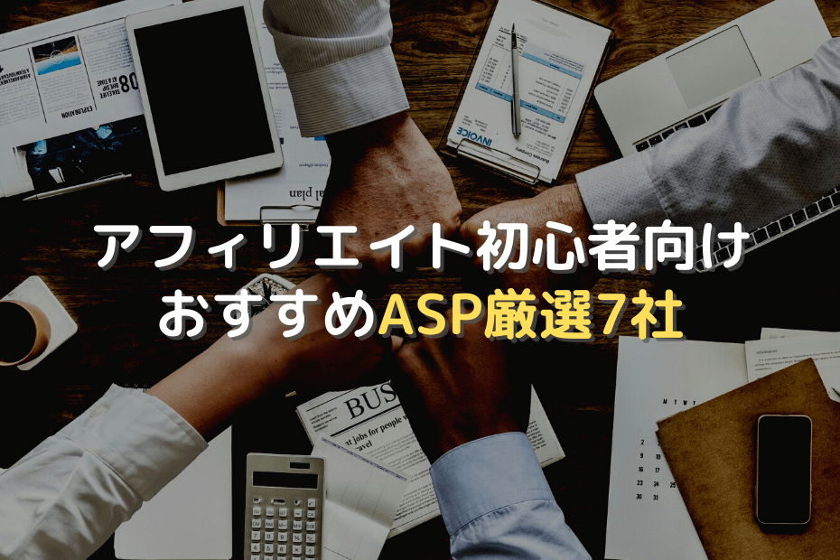 アフィリエイトにおすすめASP厳選7社【初心者向け】