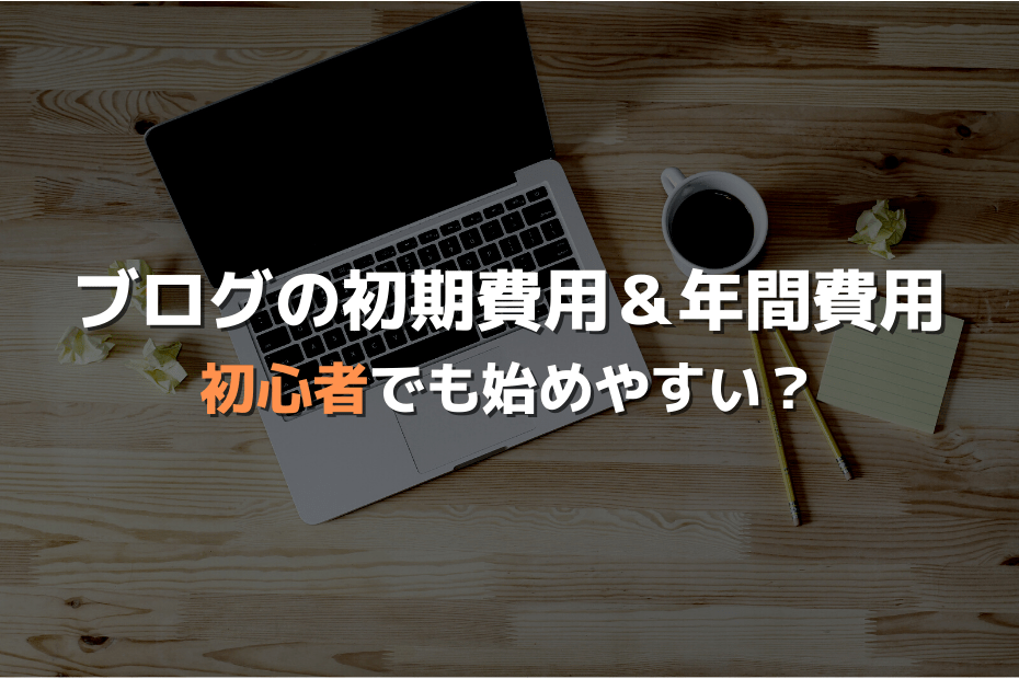 ブログ運営の初期費用と年間費用【当サイトの実例も紹介】
