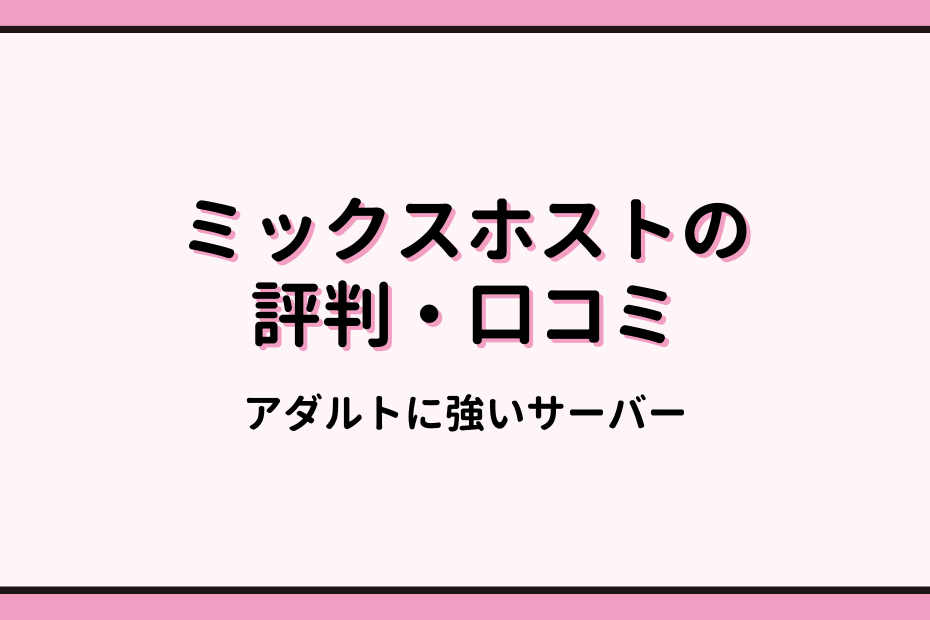 ミックスホストの口コミ評判は?アダルトに強いサーバーのデメリット3つとメリット6つ