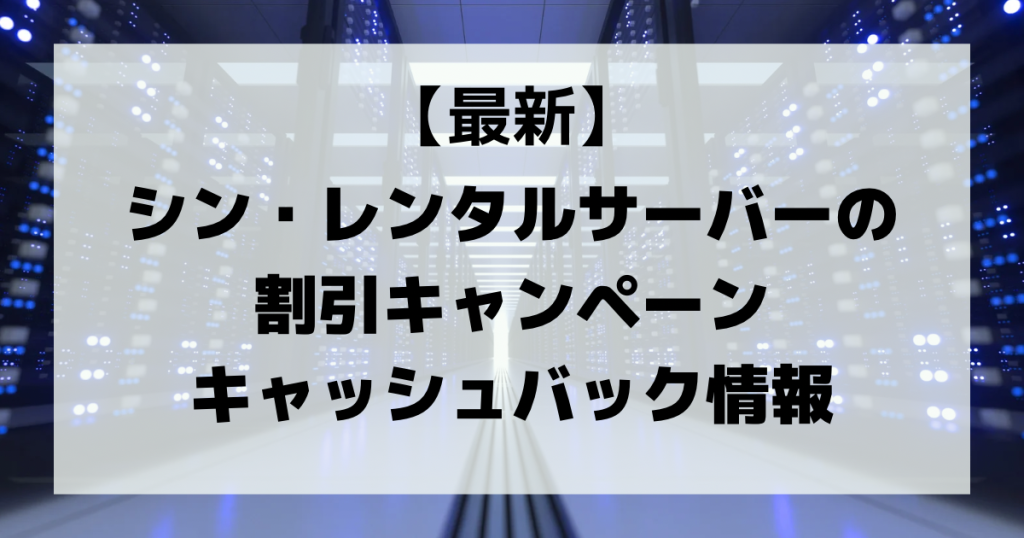 【2023年最新】シン・レンタルサーバーの割引キャンペーン・キャッシュバック情報