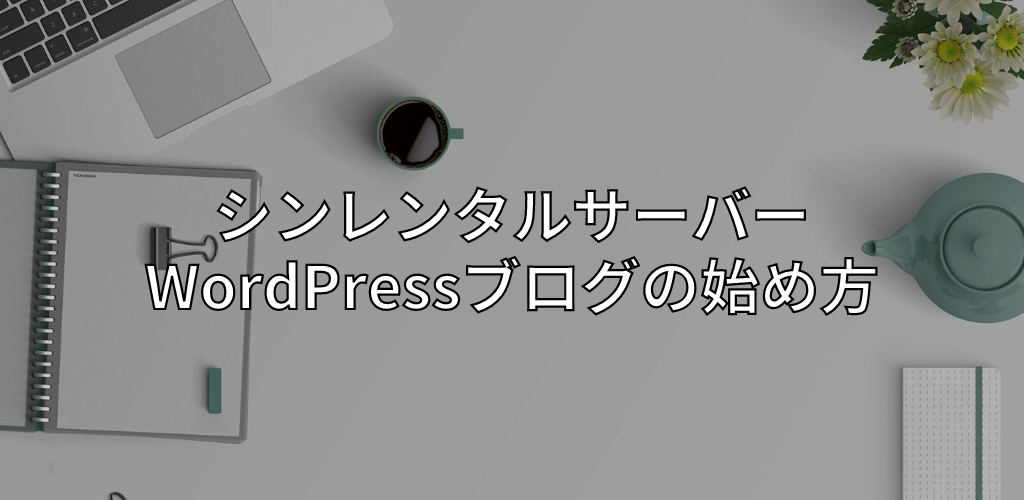 たったの10分で初心者がシン・レンタルサーバーでWordPressブログを始める方法